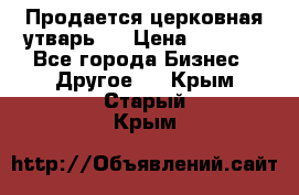 Продается церковная утварь . › Цена ­ 6 200 - Все города Бизнес » Другое   . Крым,Старый Крым